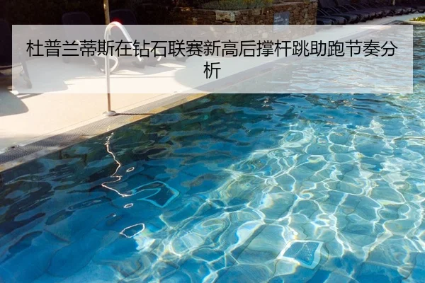 杜普兰蒂斯在钻石联赛新高后撑杆跳助跑节奏分析