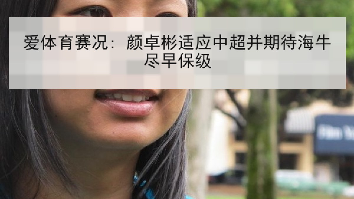 爱体育赛况: 颜卓彬适应中超并期待海牛尽早保级