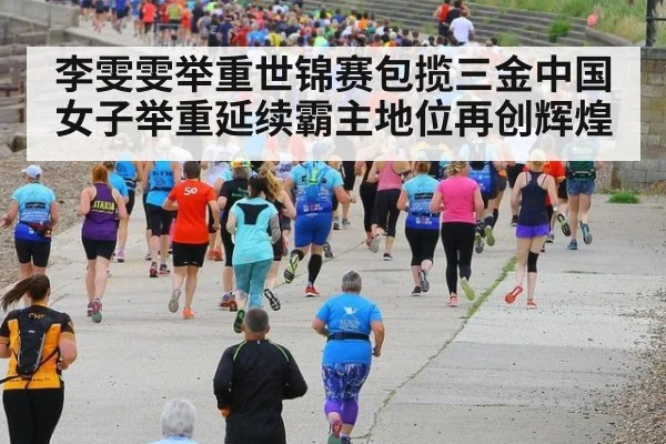 李雯雯举重世锦赛包揽三金中国女子举重延续霸主地位再创辉煌