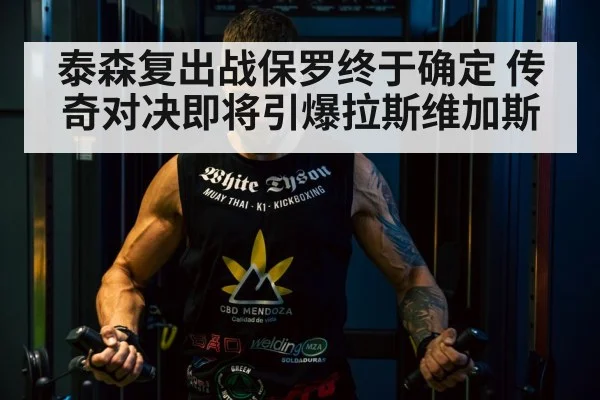 泰森复出战保罗终于确定 传奇对决即将引爆拉斯维加斯