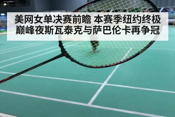 美网女单决赛前瞻 本赛季纽约终极巅峰夜斯瓦泰克与萨巴伦卡再争冠